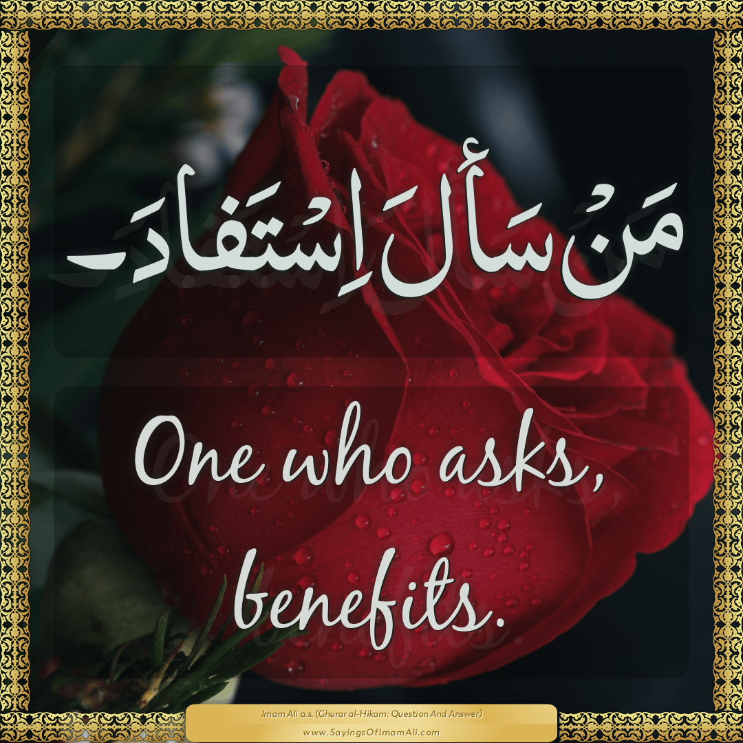 One who asks, benefits.